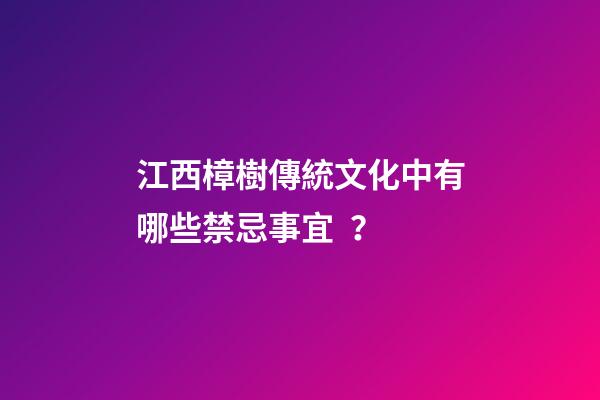 江西樟樹傳統文化中有哪些禁忌事宜？